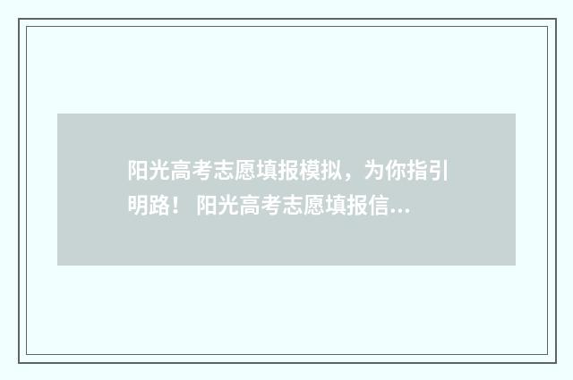 阳光高考志愿填报模拟，为你指引明路！ 阳光高考志愿填报信息平台