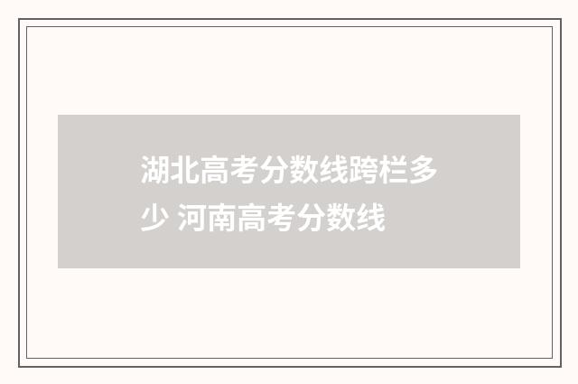 湖北高考分数线跨栏多少 河南高考分数线