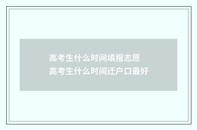 高考生什么时间填报志愿 高考生什么时间迁户口最好