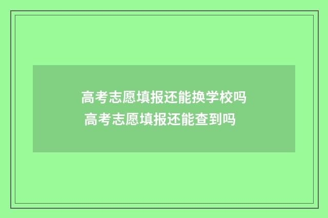 高考志愿填报还能换学校吗 高考志愿填报还能查到吗