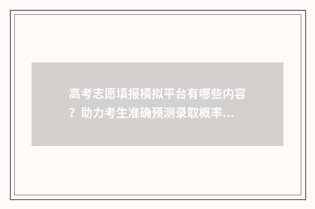 高考志愿填报模拟平台有哪些内容？助力考生准确预测录取概率 高考志愿填报模拟视频