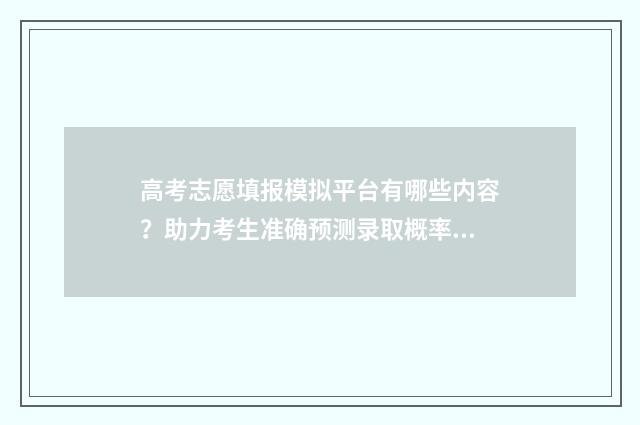 高考志愿填报模拟平台有哪些内容？助力考生准确预测录取概率 高考志愿填报模拟视频