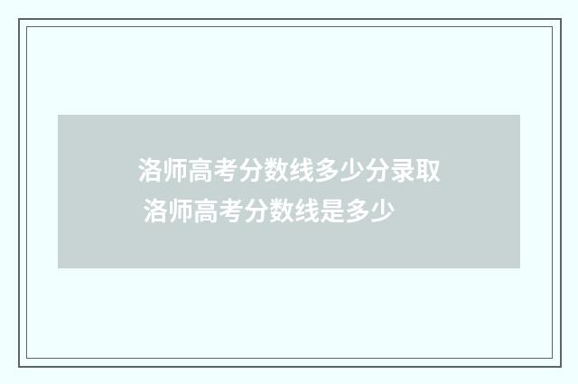 洛师高考分数线多少分录取 洛师高考分数线是多少