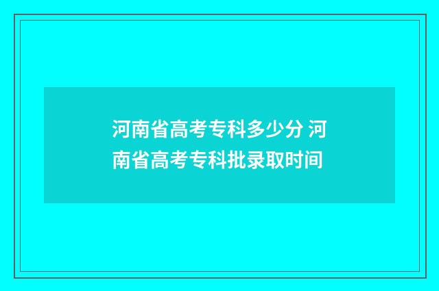 河南省高考专科多少分 河南省高考专科批录取时间