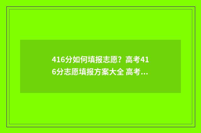 416分如何填报志愿？高考416分志愿填报方案大全 高考考469填志愿怎么填