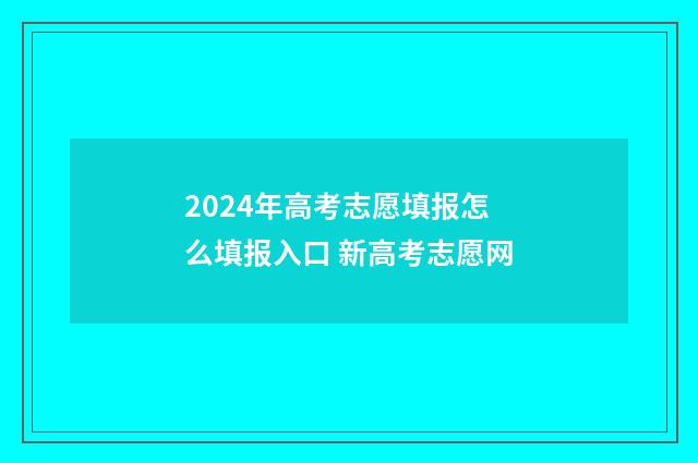 2024年高考志愿填报怎么填报入口 新高考志愿网