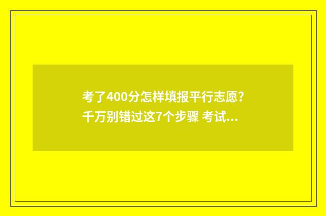 考了400分怎样填报平行志愿?千万别错过这7个步骤 考试400分