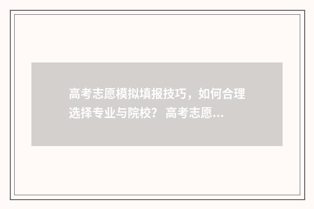 高考志愿模拟填报技巧，如何合理选择专业与院校？ 高考志愿模拟填报
