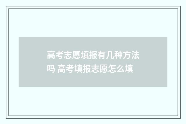 高考志愿填报有几种方法吗 高考填报志愿怎么填