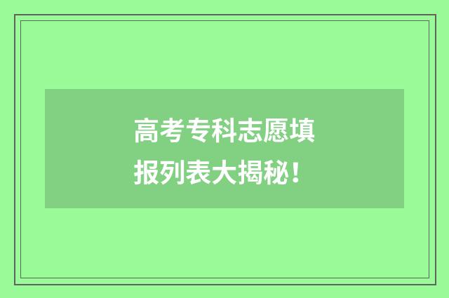高考专科志愿填报列表大揭秘！
