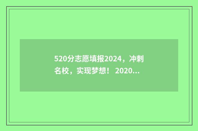 520分志愿填报2024,冲刺名校,实现梦想! 2020年520分能上什么学校