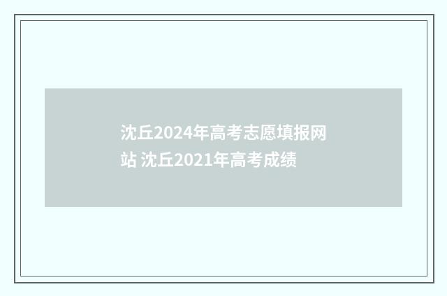 沈丘2024年高考志愿填报网站 沈丘2021年高考成绩