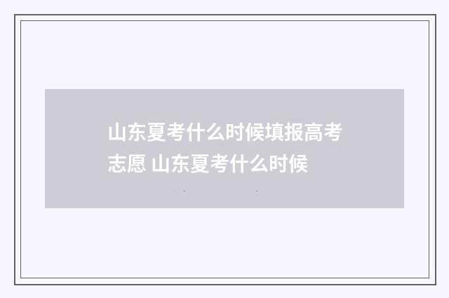 山东夏考什么时候填报高考志愿 山东夏考什么时候
