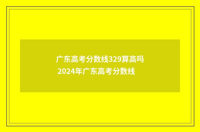 广东高考分数线329算高吗 2024年广东高考分数线