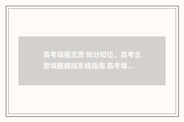 高考填报志愿 知分知位,高考志愿填报模拟系统指南 高考填报志愿服从调剂是什么意思