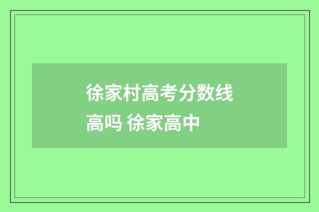 徐家村高考分数线高吗 徐家高中