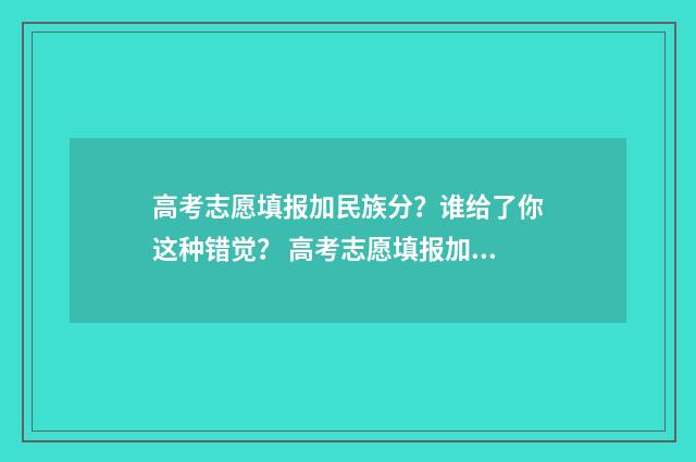 高考志愿填报加民族分?谁给了你这种错觉? 高考志愿填报加盟机构多少钱