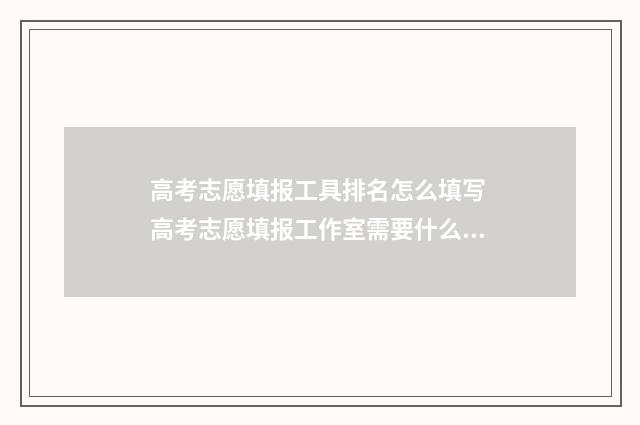高考志愿填报工具排名怎么填写 高考志愿填报工作室需要什么资格证书