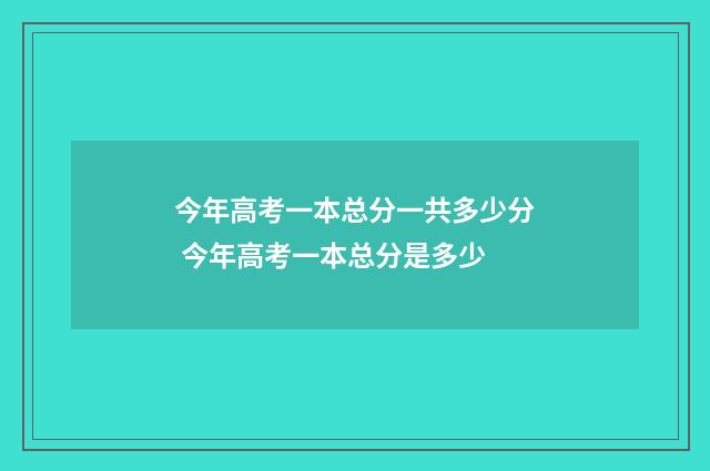 今年高考一本总分一共多少分 今年高考一本总分是多少