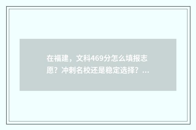 在福建，文科469分怎么填报志愿？冲刺名校还是稳定选择？ 福建文科生