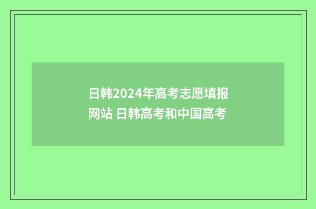日韩2024年高考志愿填报网站 日韩高考和中国高考