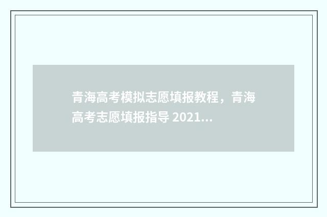 青海高考模拟志愿填报教程，青海高考志愿填报指导 2021青海高考模拟志愿填报