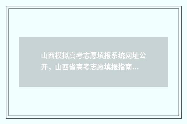 山西模拟高考志愿填报系统网址公开,山西省高考志愿填报指南 山西模拟高考志愿填报的原密码是啥