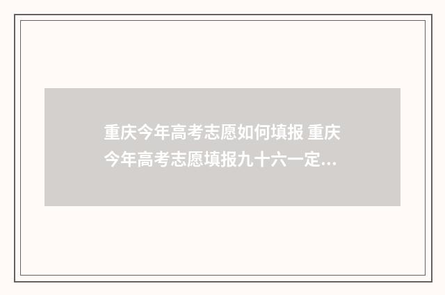 重庆今年高考志愿如何填报 重庆今年高考志愿填报九十六一定要填完吗
