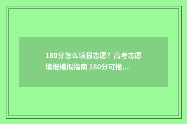 180分怎么填报志愿?高考志愿填报模拟指南 180分可报啥学校