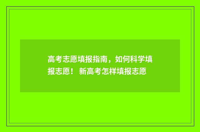 高考志愿填报指南，如何科学填报志愿！ 新高考怎样填报志愿