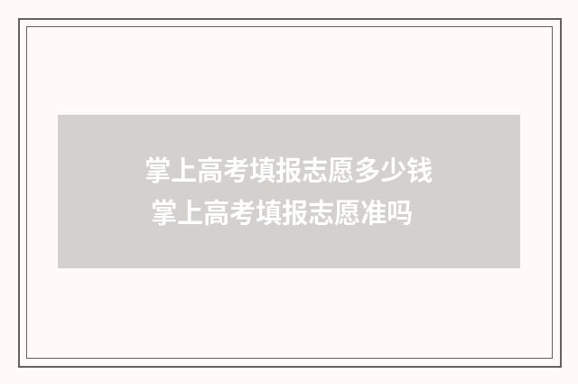 掌上高考填报志愿多少钱 掌上高考填报志愿准吗
