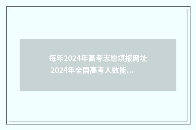 每年2024年高考志愿填报网址 2024年全国高考人数能达到多少人
