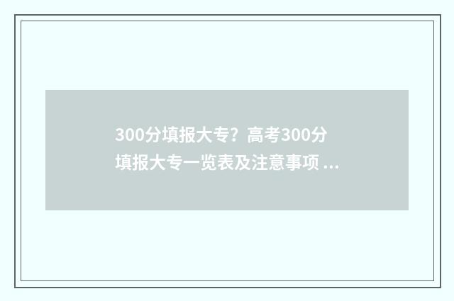 300分填报大专？高考300分填报大专一览表及注意事项 300分能去的大专