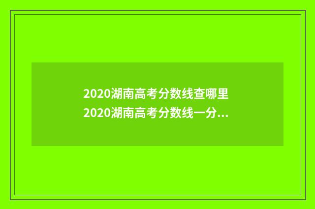 2020湖南高考分数线查哪里 2020湖南高考分数线一分一段表