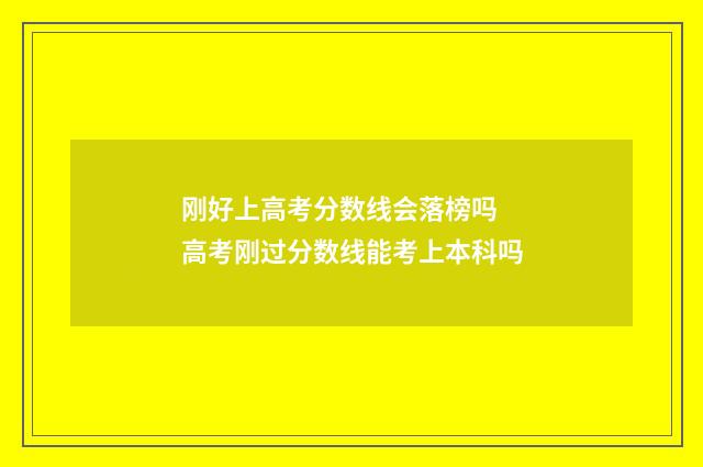 刚好上高考分数线会落榜吗 高考刚过分数线能考上本科吗