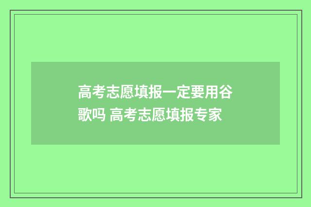高考志愿填报一定要用谷歌吗 高考志愿填报专家