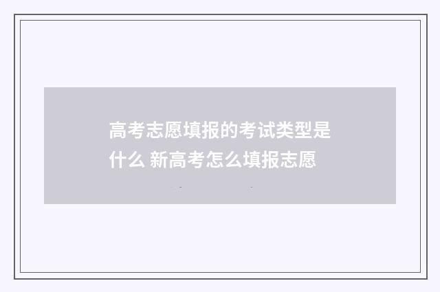 高考志愿填报的考试类型是什么 新高考怎么填报志愿
