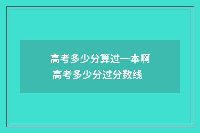 高考多少分算过一本啊 高考多少分过分数线