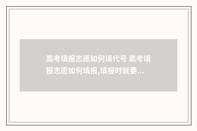 高考填报志愿如何填代号 高考填报志愿如何填报,填报时就要选择专业吗