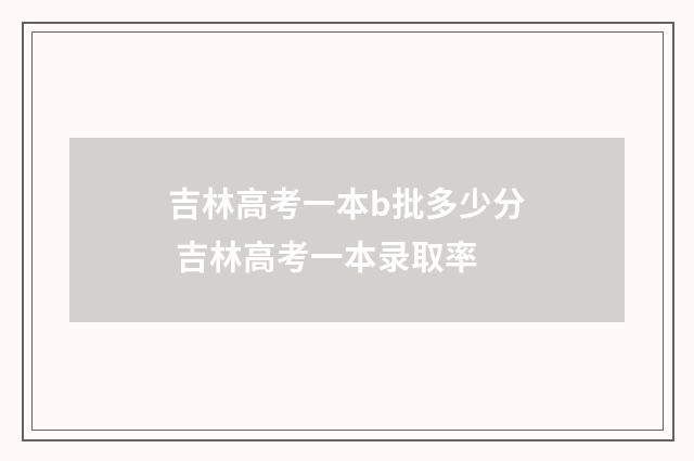 吉林高考一本b批多少分 吉林高考一本录取率