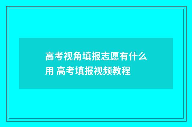 高考视角填报志愿有什么用 高考填报视频教程