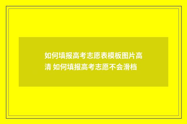 如何填报高考志愿表模板图片高清 如何填报高考志愿不会滑档