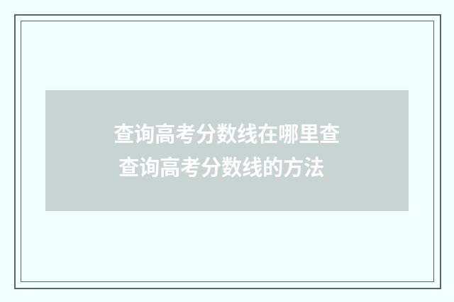 查询高考分数线在哪里查 查询高考分数线的方法