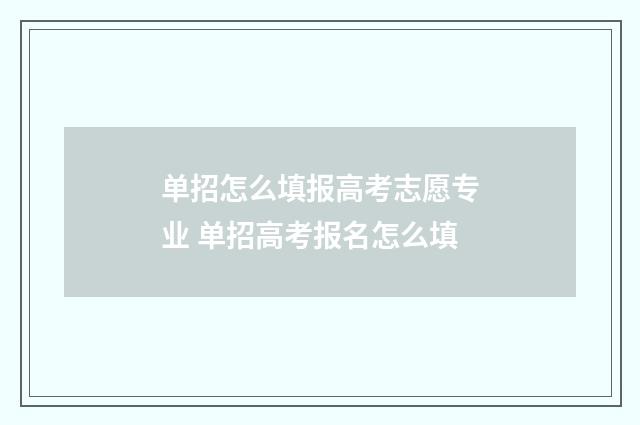 单招怎么填报高考志愿专业 单招高考报名怎么填