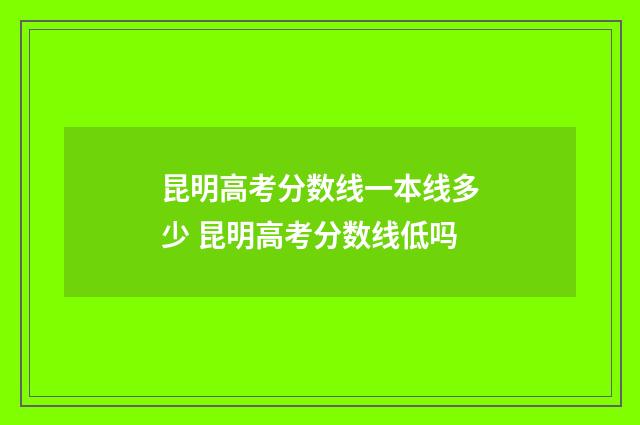 昆明高考分数线一本线多少 昆明高考分数线低吗