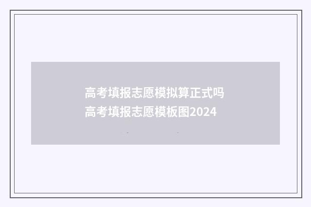 高考填报志愿模拟算正式吗 高考填报志愿模板图2024