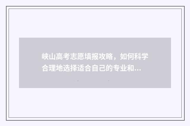 峡山高考志愿填报攻略，如何科学合理地选择适合自己的专业和学校？