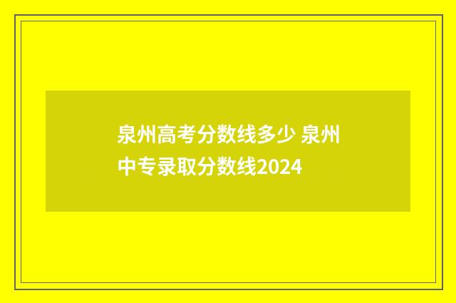 泉州高考分数线多少 泉州中专录取分数线2024