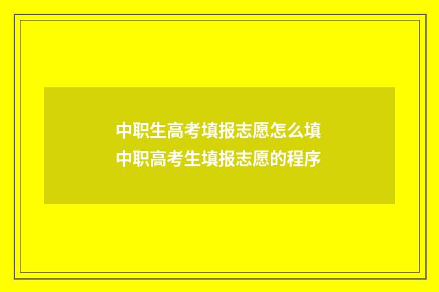 中职生高考填报志愿怎么填 中职高考生填报志愿的程序