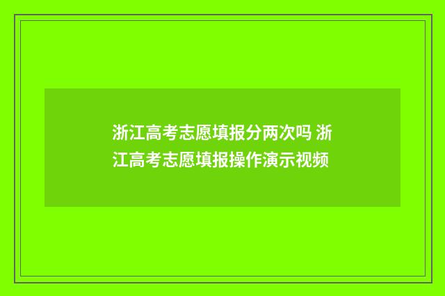 浙江高考志愿填报分两次吗 浙江高考志愿填报操作演示视频